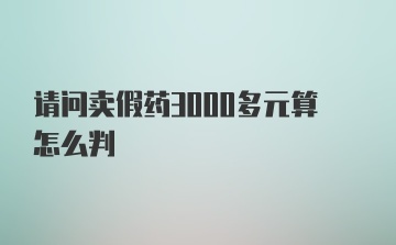 请问卖假药3000多元算怎么判