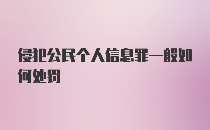 侵犯公民个人信息罪一般如何处罚