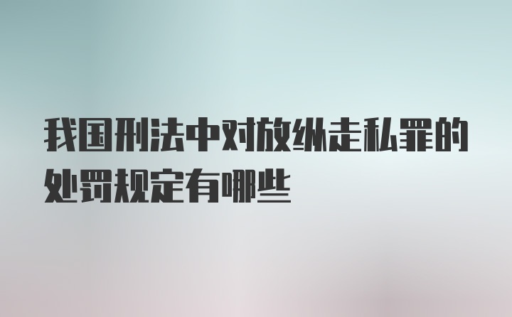 我国刑法中对放纵走私罪的处罚规定有哪些