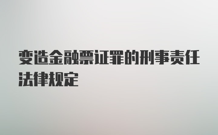 变造金融票证罪的刑事责任法律规定