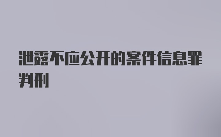 泄露不应公开的案件信息罪判刑