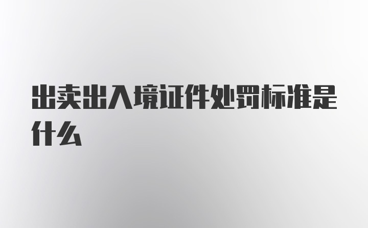 出卖出入境证件处罚标准是什么