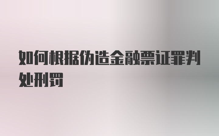 如何根据伪造金融票证罪判处刑罚