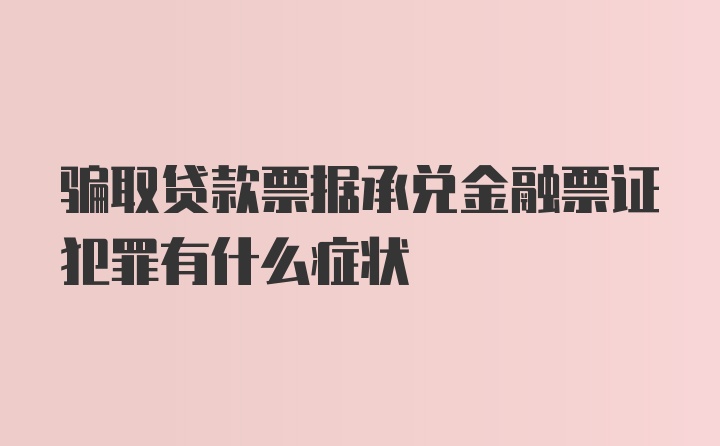 骗取贷款票据承兑金融票证犯罪有什么症状