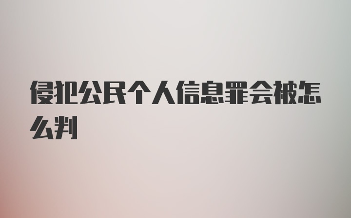 侵犯公民个人信息罪会被怎么判