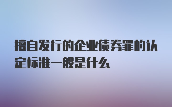 擅自发行的企业债券罪的认定标准一般是什么