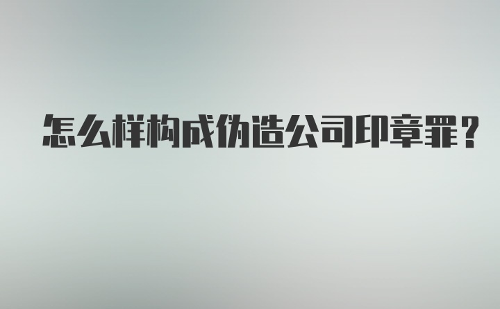 怎么样构成伪造公司印章罪？