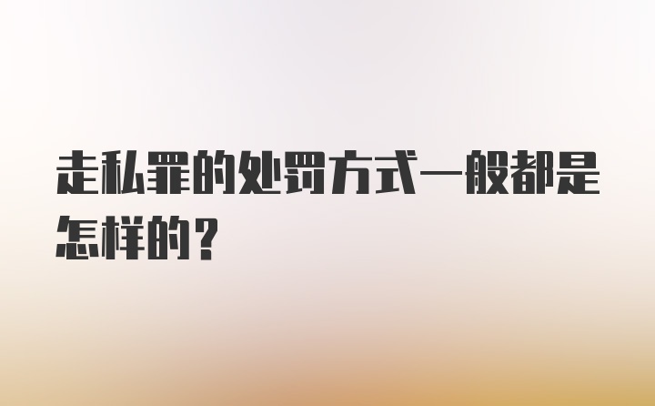 走私罪的处罚方式一般都是怎样的？