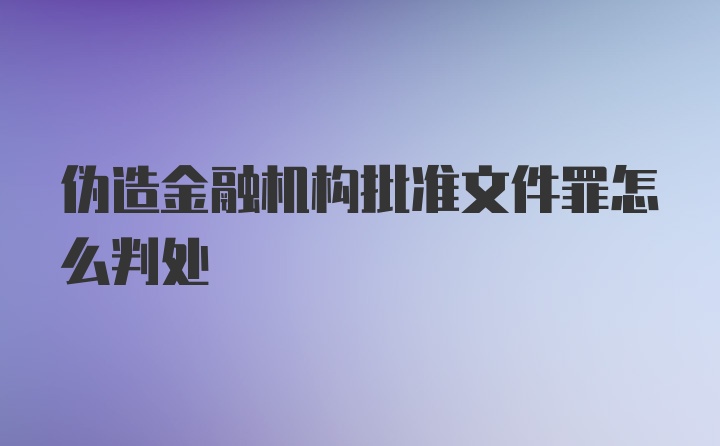 伪造金融机构批准文件罪怎么判处