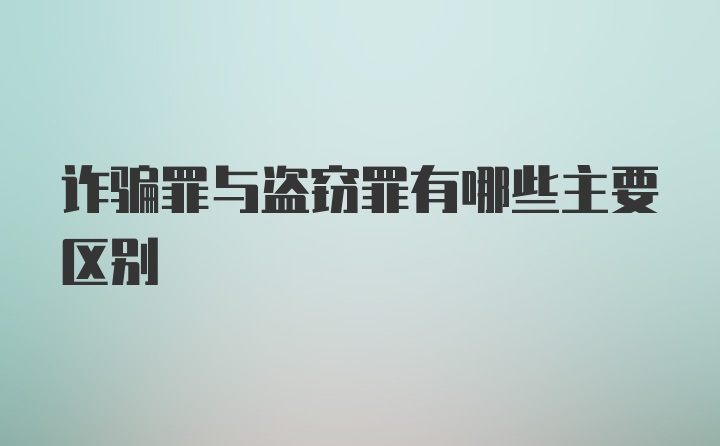 诈骗罪与盗窃罪有哪些主要区别