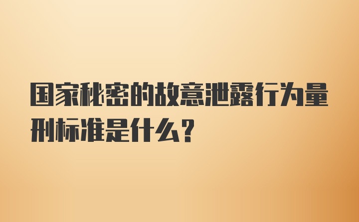 国家秘密的故意泄露行为量刑标准是什么？