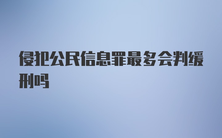 侵犯公民信息罪最多会判缓刑吗