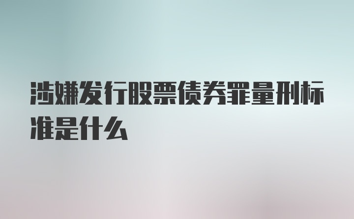 涉嫌发行股票债券罪量刑标准是什么