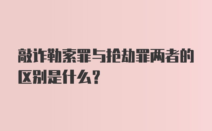 敲诈勒索罪与抢劫罪两者的区别是什么？