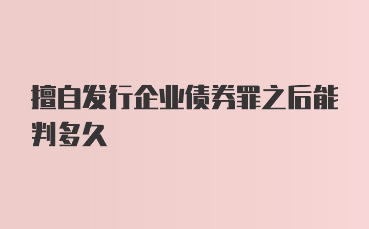 擅自发行企业债券罪之后能判多久