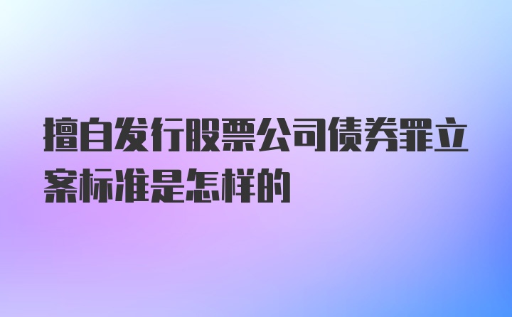 擅自发行股票公司债券罪立案标准是怎样的