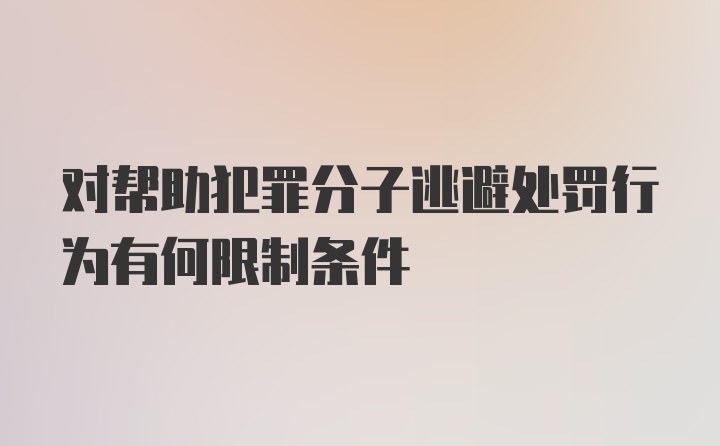 对帮助犯罪分子逃避处罚行为有何限制条件