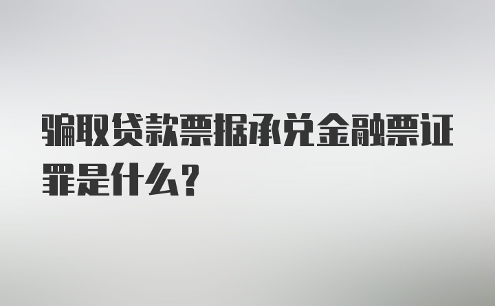 骗取贷款票据承兑金融票证罪是什么？