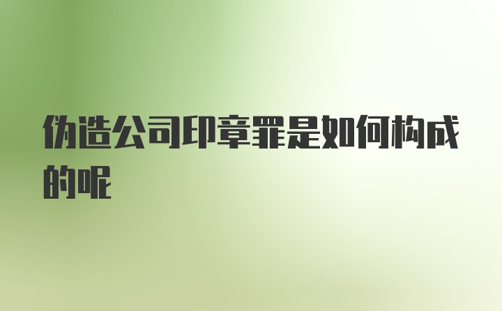 伪造公司印章罪是如何构成的呢