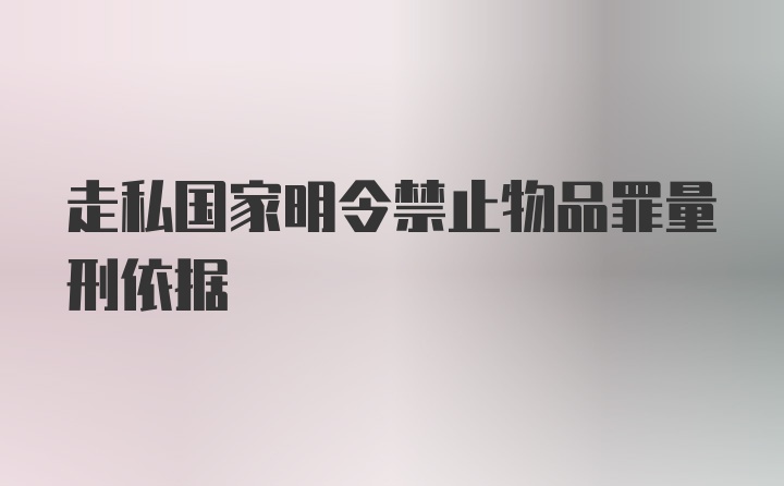 走私国家明令禁止物品罪量刑依据