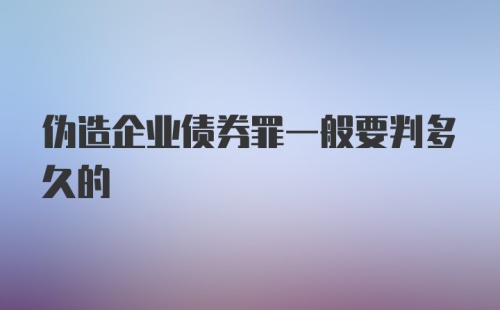 伪造企业债券罪一般要判多久的