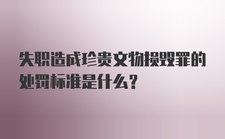 失职造成珍贵文物损毁罪的处罚标准是什么？