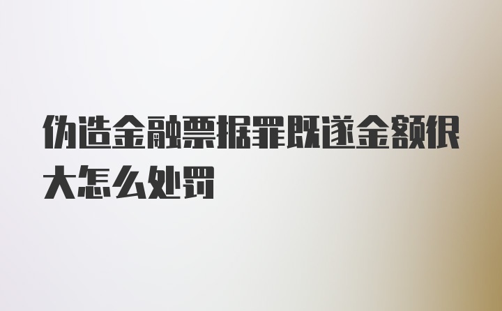 伪造金融票据罪既遂金额很大怎么处罚