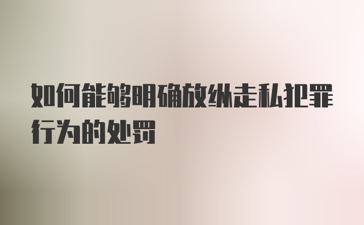 如何能够明确放纵走私犯罪行为的处罚