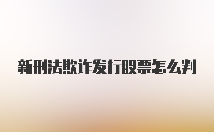 新刑法欺诈发行股票怎么判