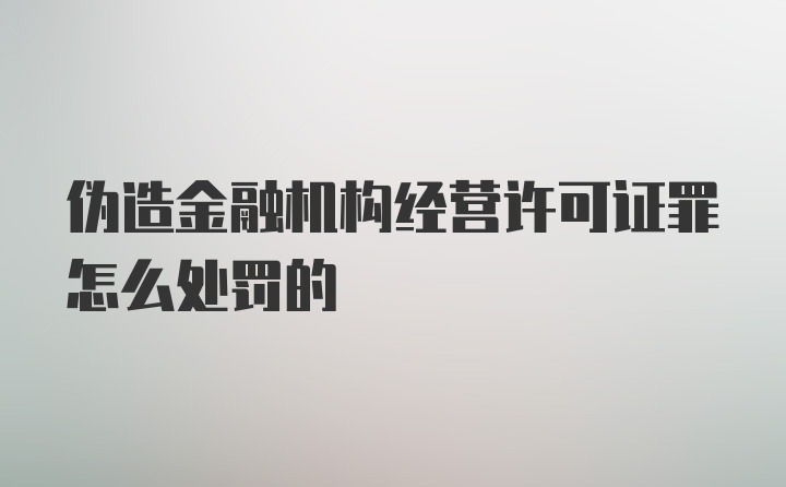 伪造金融机构经营许可证罪怎么处罚的