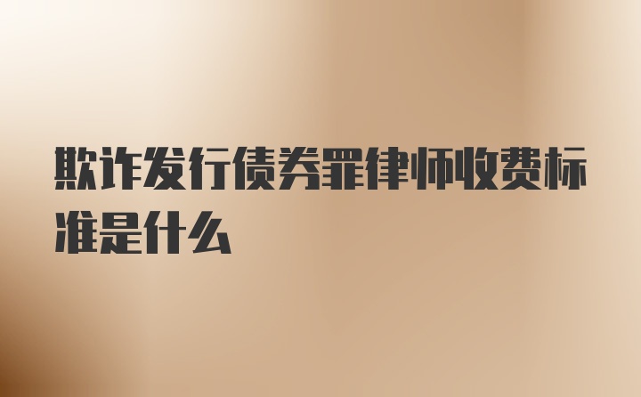 欺诈发行债券罪律师收费标准是什么