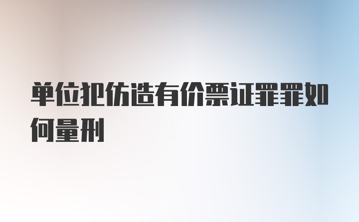 单位犯仿造有价票证罪罪如何量刑