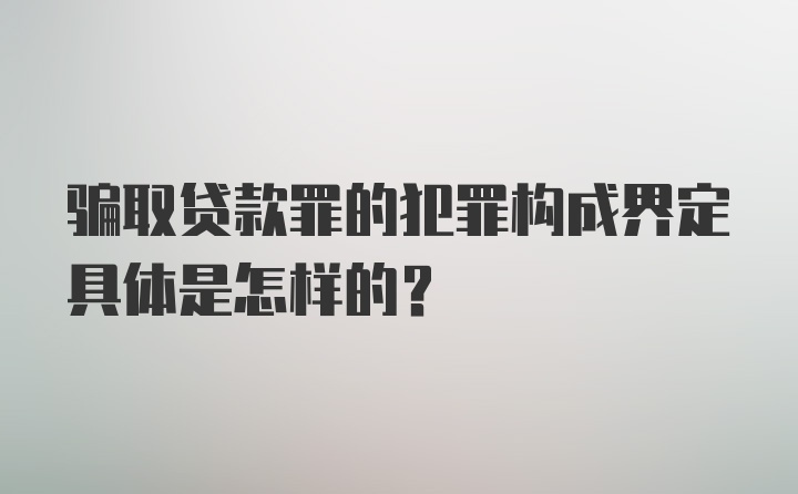 骗取贷款罪的犯罪构成界定具体是怎样的？