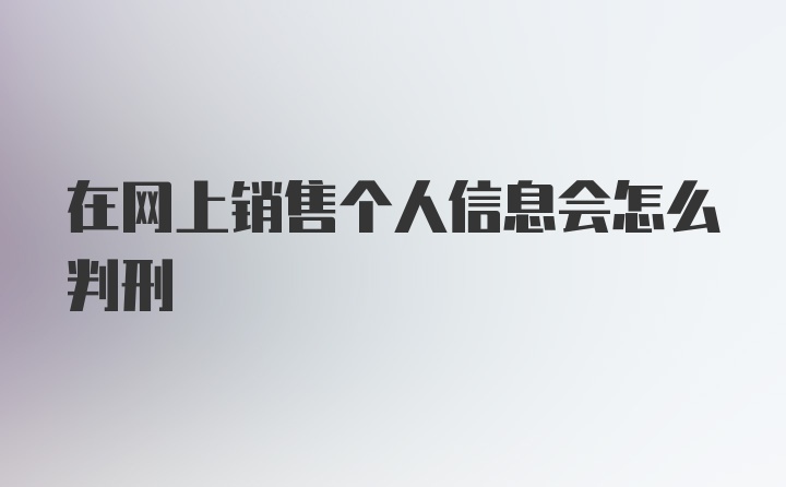 在网上销售个人信息会怎么判刑