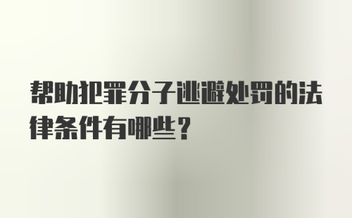 帮助犯罪分子逃避处罚的法律条件有哪些?