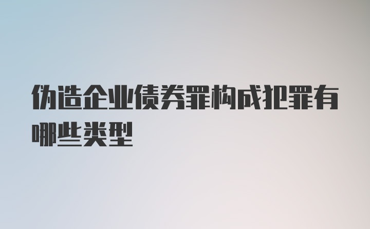 伪造企业债券罪构成犯罪有哪些类型