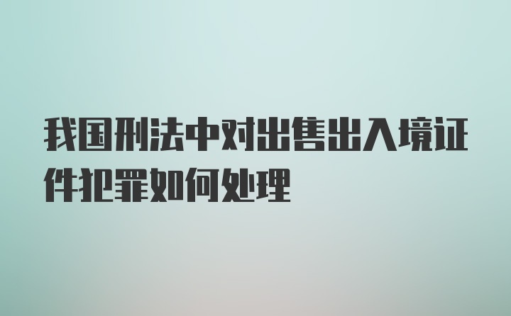 我国刑法中对出售出入境证件犯罪如何处理