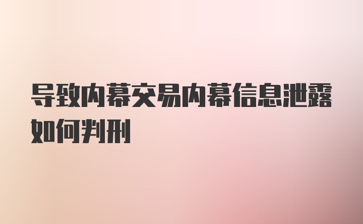 导致内幕交易内幕信息泄露如何判刑