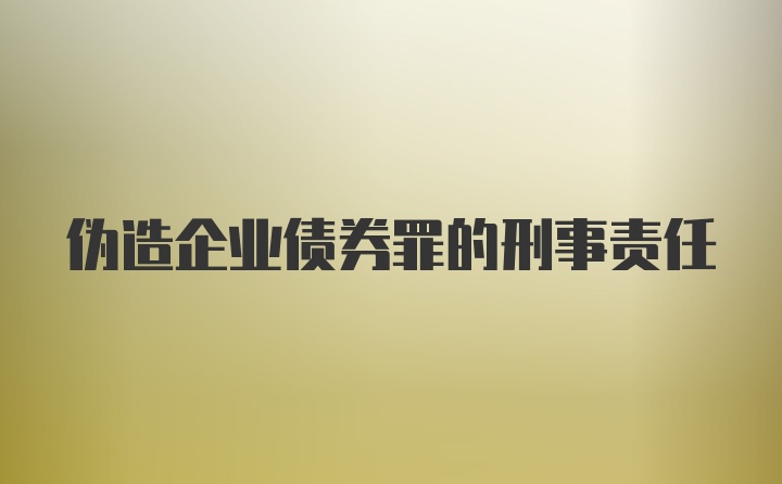 伪造企业债券罪的刑事责任