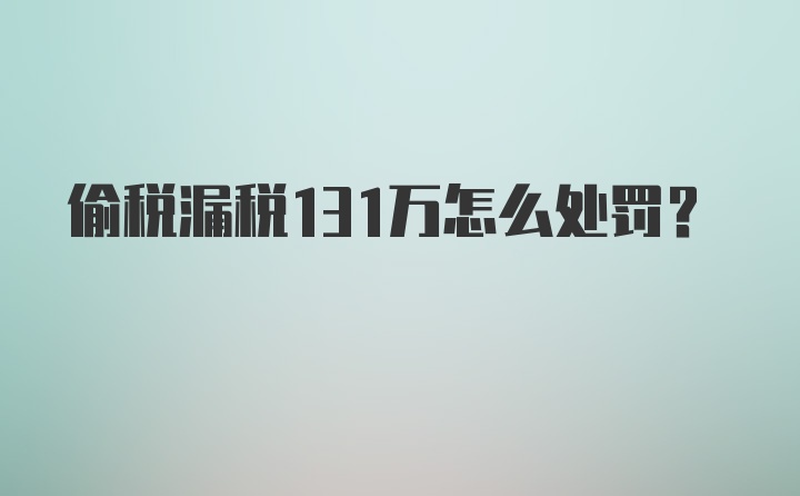 偷税漏税131万怎么处罚？