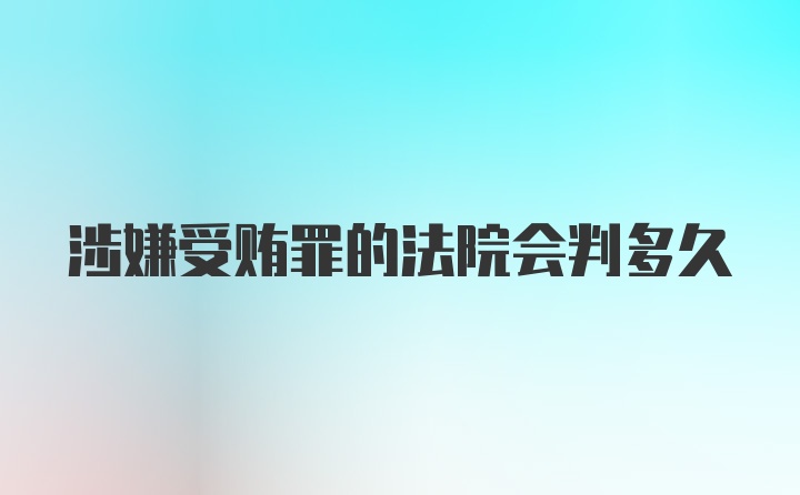 涉嫌受贿罪的法院会判多久