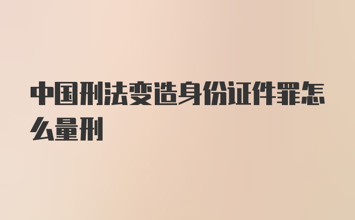 中国刑法变造身份证件罪怎么量刑