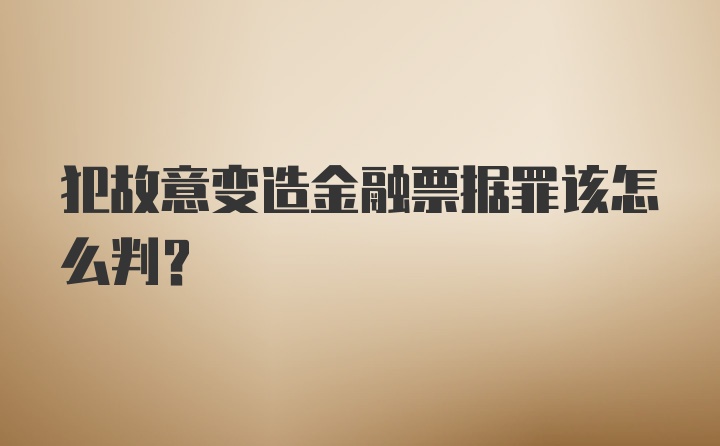 犯故意变造金融票据罪该怎么判?