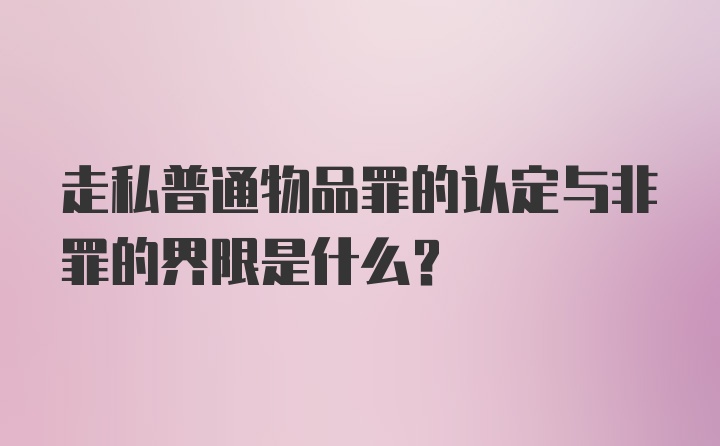 走私普通物品罪的认定与非罪的界限是什么？