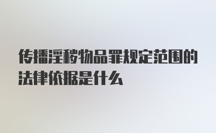 传播淫秽物品罪规定范围的法律依据是什么