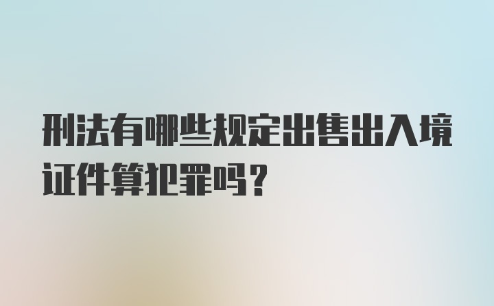 刑法有哪些规定出售出入境证件算犯罪吗？