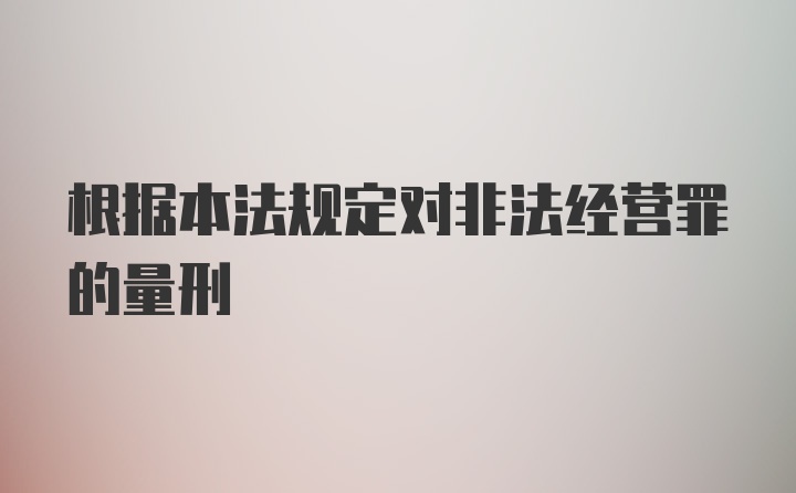 根据本法规定对非法经营罪的量刑