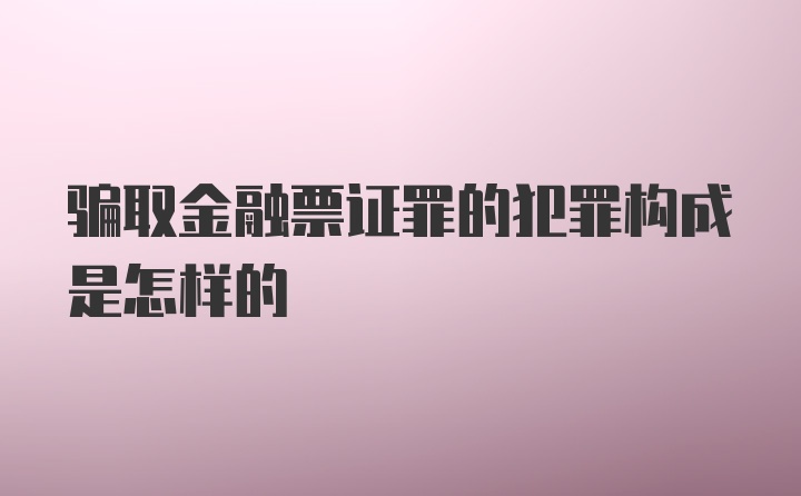 骗取金融票证罪的犯罪构成是怎样的