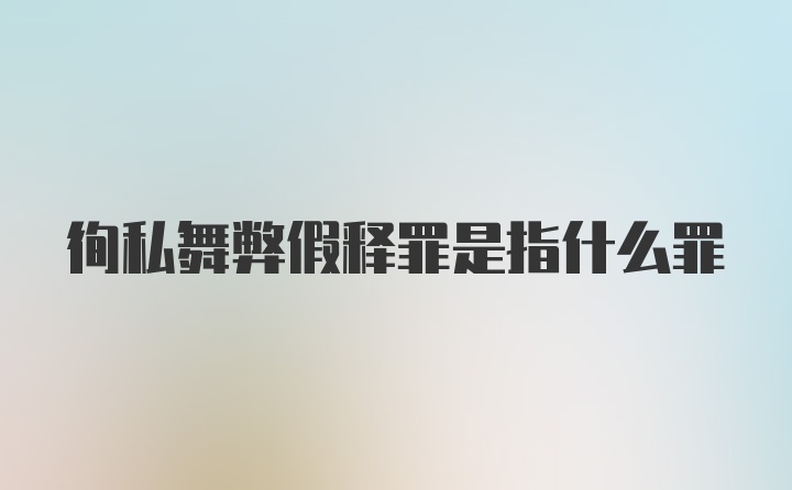 徇私舞弊假释罪是指什么罪