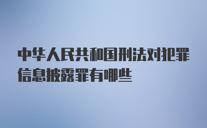 中华人民共和国刑法对犯罪信息披露罪有哪些